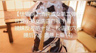 【忧猫病】清纯欲女第二弹，可爱小美女洗白白被干逼，眼镜妹反差感十足，粉逼美穴柳腰后入，质量上乘 (4)