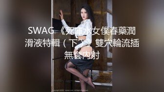 SWAG 《死庫水女僕春藥潤滑液特輯（下）》雙穴輪流插無套內射