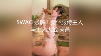 SWAG 必解！女仆服侍主人 与主人大战 芮芮