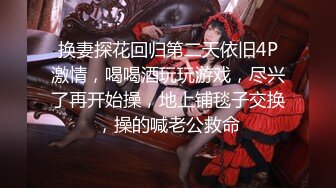 换妻探花回归第二天依旧4P激情，喝喝酒玩玩游戏，尽兴了再开始操，地上铺毯子交换，操的喊老公救命