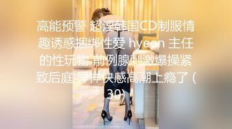 高能预警 超淫韩国CD制服情趣诱惑捆绑性爱 hyeon 主任的性玩物 前例腺刺激爆操紧致后庭 异样快感高潮上瘾了 (30)