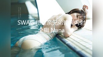 SWAG 粉丝亲兄弟轮流内射全辑 Nana