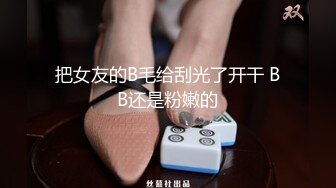 把女友的B毛给刮光了开干 BB还是粉嫩的