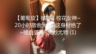 【葡萄皮】核弹！校花女神~20小时宿舍大秀~这身材绝了~喷血强推~美妙尤物 (1)