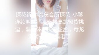 探花新片 秦总会所探花_小夥连续叫妹子，艳舞高跟骚货挑逗，温柔体贴浅笑盈盈，毒龙漫游一看就是老手