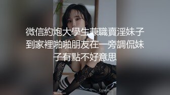 微信約炮大學生兼職賣淫妹子到家裡啪啪朋友在一旁調侃妹子有點不好意思