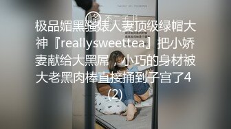 极品媚黑骚婊人妻顶级绿帽大神『reallysweettea』把小娇妻献给大黑屌，小巧的身材被大老黑肉棒直接捅到子宫了4 (2)