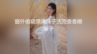 窗外偷窥漂亮妹子洗完香香擦身子