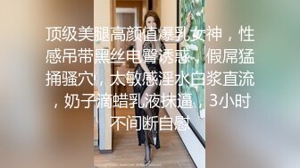 顶级美腿高颜值爆乳女神，性感吊带黑丝电臀诱惑，假屌猛捅骚穴，太敏感淫水白浆直流，奶子滴蜡乳液抹逼，3小时不间断自慰