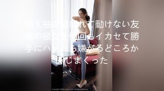 萌え袖を結ばれて動けない友達の彼女を何回もイカセて勝手にハメたら嫌がるどころか感じまくった