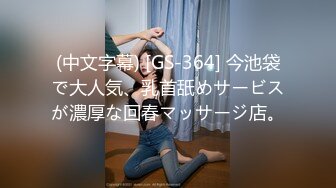 (中文字幕) [GS-364] 今池袋で大人気、乳首舐めサービスが濃厚な回春マッサージ店。