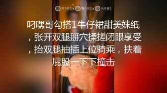 叼嘿哥勾搭1牛仔裙甜美妹纸，张开双腿掰穴揉搓闭眼享受，抬双腿抽插上位骑乘，扶着屁股一下下撞击