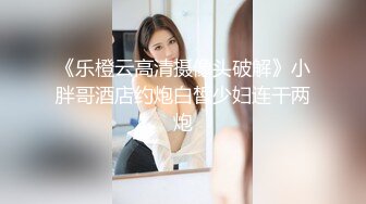 《乐橙云高清摄像头破解》小胖哥酒店约炮白皙少妇连干两炮