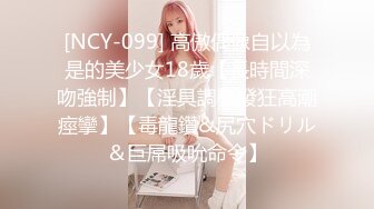 [NCY-099] 高傲偶像自以為是的美少女18歲【長時間深吻強制】【淫具調教發狂高潮痙攣】【毒龍鑽&尻穴ドリル＆巨屌吸吮命令】