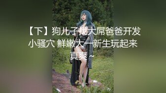 【下】狗儿子找大屌爸爸开发小骚穴 鲜嫩大一新生玩起来真爽～