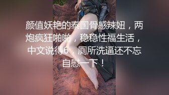 颜值妖艳的泰国骨感辣妞，两炮疯狂啪啪，稳稳性福生活，中文说得6，厕所洗逼还不忘自慰一下！