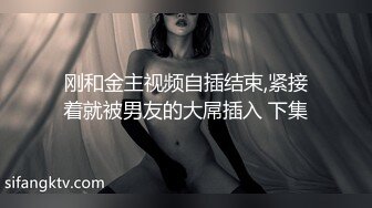 刚和金主视频自插结束,紧接着就被男友的大屌插入 下集