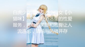 白虎少女清纯反差小仙女【小猫咪】带你体验酒店里的性爱服务，雪白的美腿和翘臀让人流连忘，清纯与风骚并存