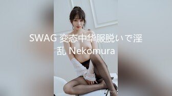 SWAG 変态中华服脱いで淫乱 Nekomura