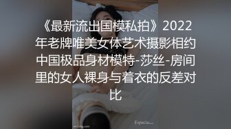 《最新流出国模私拍》2022年老牌唯美女体艺术摄影相约中国极品身材模特-莎丝-房间里的女人裸身与着衣的反差对比