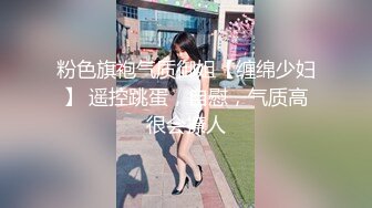 粉色旗袍气质御姐【缠绵少妇】 遥控跳蛋，自慰，气质高很会撩人