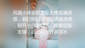 风骚小妹全程露脸大秀直播诱惑，唇钉脐钉无毛白虎逼诱惑，掰开小穴看特写，撅着屁股发骚，自己抠出好多淫水