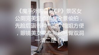 《魔手外购极品CP》景区女公厕完美定点角度全景偸拍，先脸后逼各种气质小姐姐方便，眼镜美女高高撅起翘臀双洞一清二楚 (7)