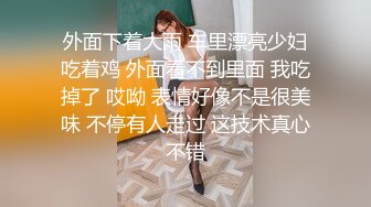 外面下着大雨 车里漂亮少妇吃着鸡 外面看不到里面 我吃掉了 哎呦 表情好像不是很美味 不停有人走过 这技术真心不错