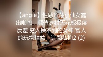 【angie】性感淫荡小仙女露出啪啪，颜值身材天花板极度反差 穷人操不到的女神 富人的玩物精盆，订阅私拍2 (2)