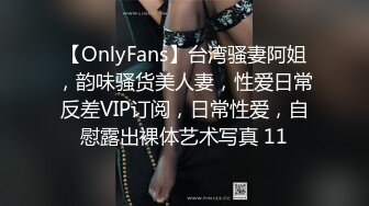 【OnlyFans】台湾骚妻阿姐，韵味骚货美人妻，性爱日常反差VIP订阅，日常性爱，自慰露出裸体艺术写真 11