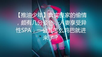 【推油少年】真实良家的偷情，颇有几分姿色，人妻享受异性SPA，一会儿怎么鸡巴就进来了？