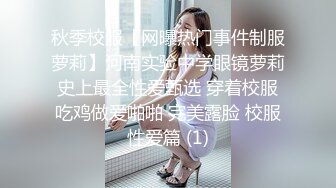 秋季校服【网曝热门事件制服萝莉】河南实验中学眼镜萝莉史上最全性爱甄选 穿着校服吃鸡做爱啪啪 完美露脸 校服性爱篇 (1)