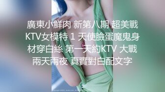 廣東小鮮肉 新第八期 超美戰KTV女模特 1 天使臉蛋魔鬼身材穿白絲 第一天約KTV 大戰兩天兩夜 真實對白配文字