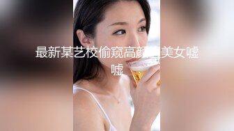 最新某艺校偷窥高颜值美女嘘嘘