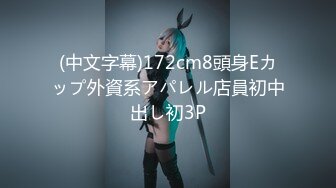 (中文字幕)172cm8頭身Eカップ外資系アパレル店員初中出し初3P