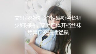 文轩探花约了个性感粉色长裙少妇啪啪，穿上连体开档丝袜舔弄口交抽插猛操