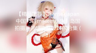 【精品推荐】Transexjapan中国TS『masem小乐』岛国拍摄系列超清原版14部合集 (8)