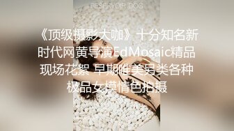 《顶级摄影大咖》十分知名新时代网黄导演EdMosaic精品现场花絮 早期唯美另类各种极品女模情色拍摄