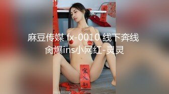 麻豆传媒 fx-0010 线下奔线 肏爆ins小网红-灵灵