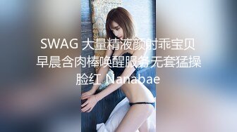 SWAG 大量精液颜射乖宝贝早晨含肉棒唤醒服务无套猛操脸红 Nanabae