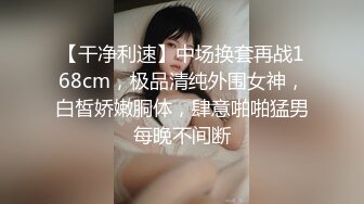 【干净利速】中场换套再战168cm，极品清纯外围女神，白皙娇嫩胴体，肆意啪啪猛男每晚不间断