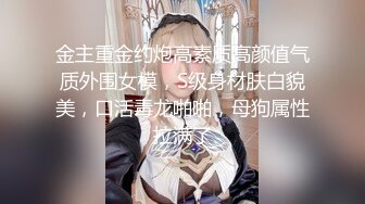 金主重金约炮高素质高颜值气质外围女模，S级身材肤白貌美，口活毒龙啪啪，母狗属性拉满了