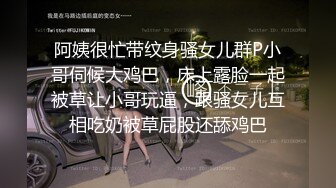 阿姨很忙带纹身骚女儿群P小哥伺候大鸡巴，床上露脸一起被草让小哥玩逼，跟骚女儿互相吃奶被草屁股还舔鸡巴