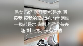 熟女妈妈 啊舒服 都是水 嗯 操我 操我的逼 旗袍肉丝阿姨一摸都是水 说跟老公没有兴趣 剩下情亲没有激情