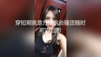 穿短期就是方便这些骚货随时可以自慰