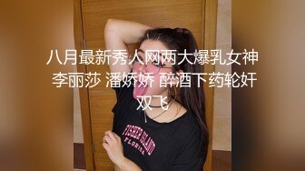 八月最新秀人网两大爆乳女神 李丽莎 潘娇娇 醉酒下药轮奸双飞