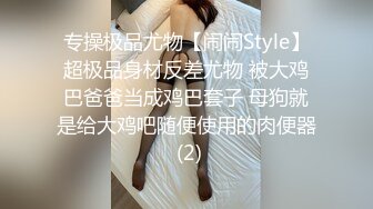 专操极品尤物【闹闹Style】超极品身材反差尤物 被大鸡巴爸爸当成鸡巴套子 母狗就是给大鸡吧随便使用的肉便器 (2)