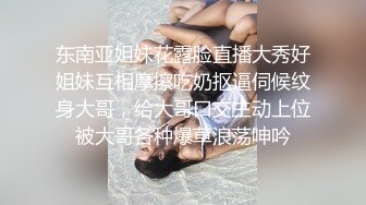 东南亚姐妹花露脸直播大秀好姐妹互相摩擦吃奶抠逼伺候纹身大哥，给大哥口交主动上位被大哥各种爆草浪荡呻吟