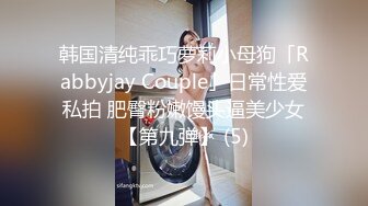 韩国清纯乖巧萝莉小母狗「Rabbyjay Couple」日常性爱私拍 肥臀粉嫩馒头逼美少女【第九弹】 (5)