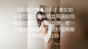 《极品CP魔手外购》美女如云餐饮店大神躲藏女厕逼脸同框偸拍数位小姐姐方便，被一个美女发现翻车了还好没有推门吓尿了 (13)